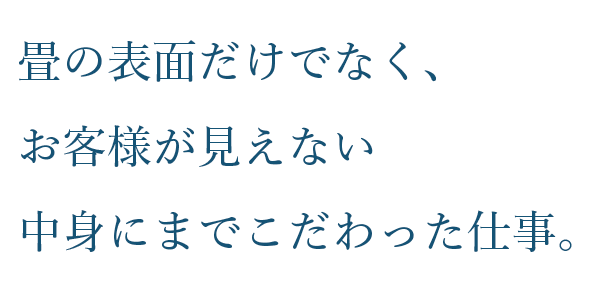 畳の表面だけでなく、お客様が見えない中身にまでこだわった仕事。